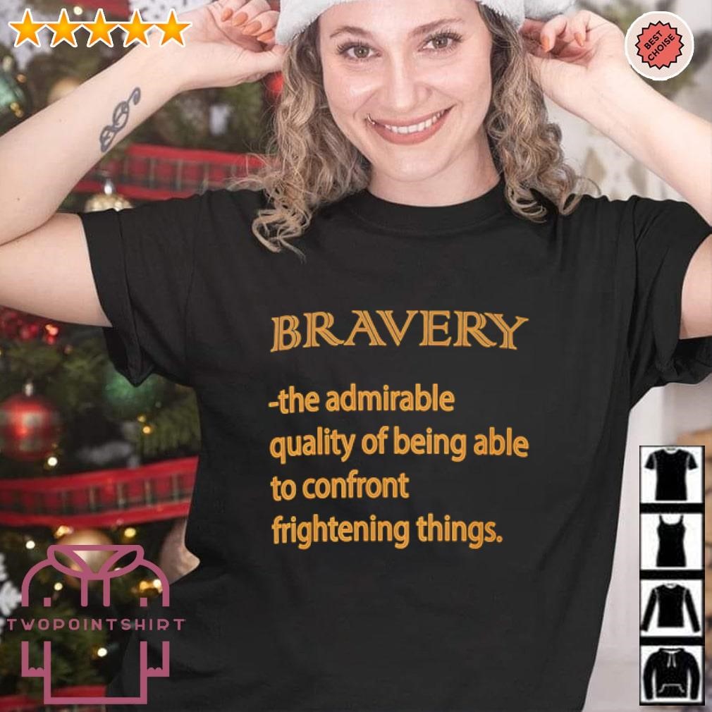 Funny Bravery the admirable quality of being able to confront frightening things shirt