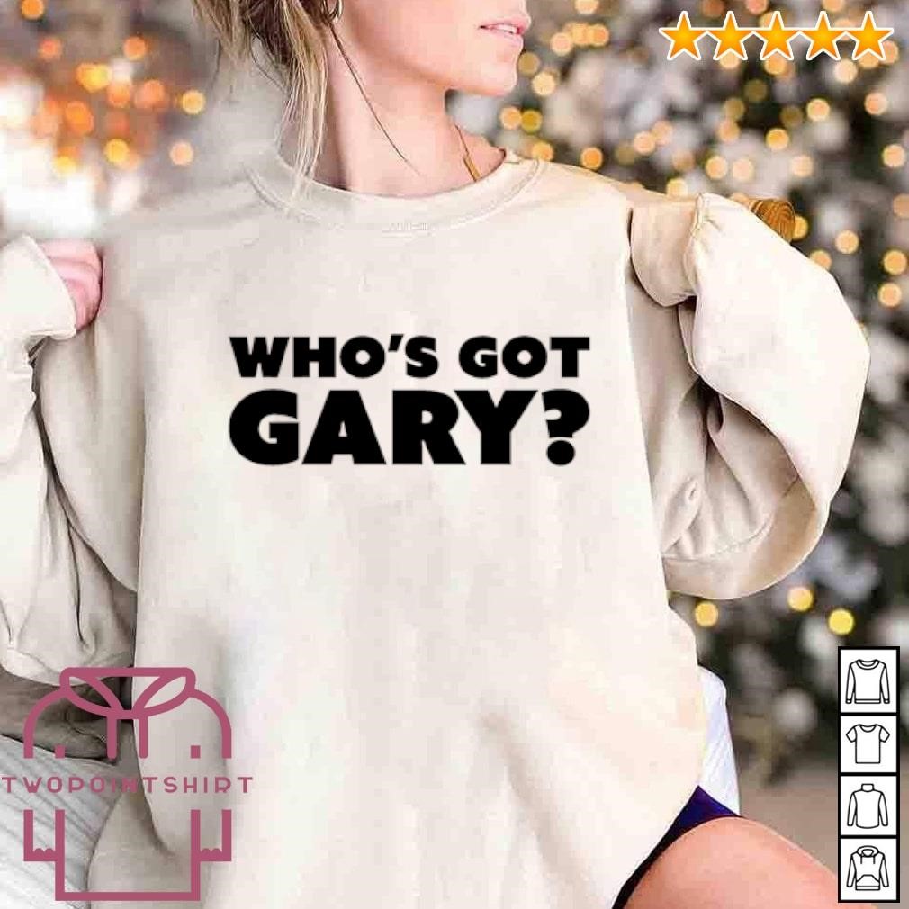 Funny Who’s got Gary shirt