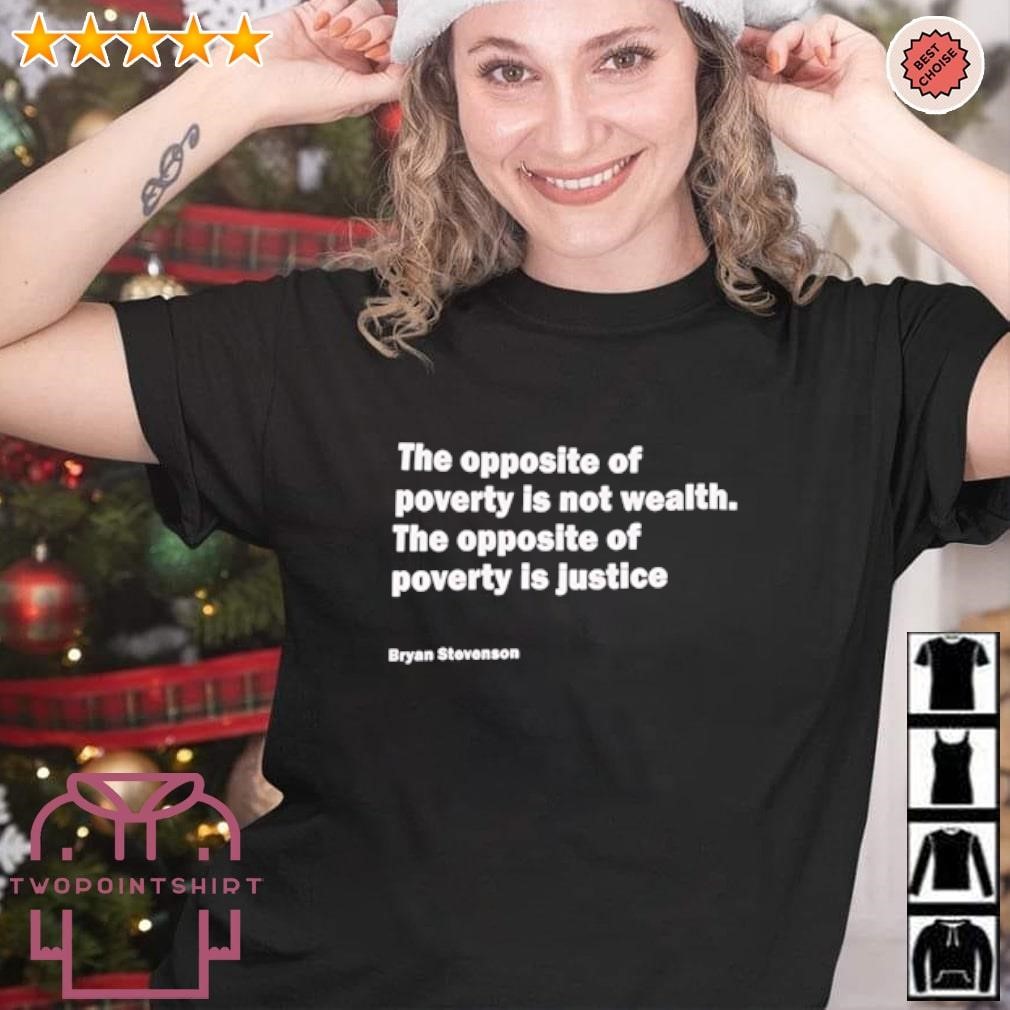 Official The opposite of poverty is not wealth the opposite of poverty is justice Bryan Stevenson shirt