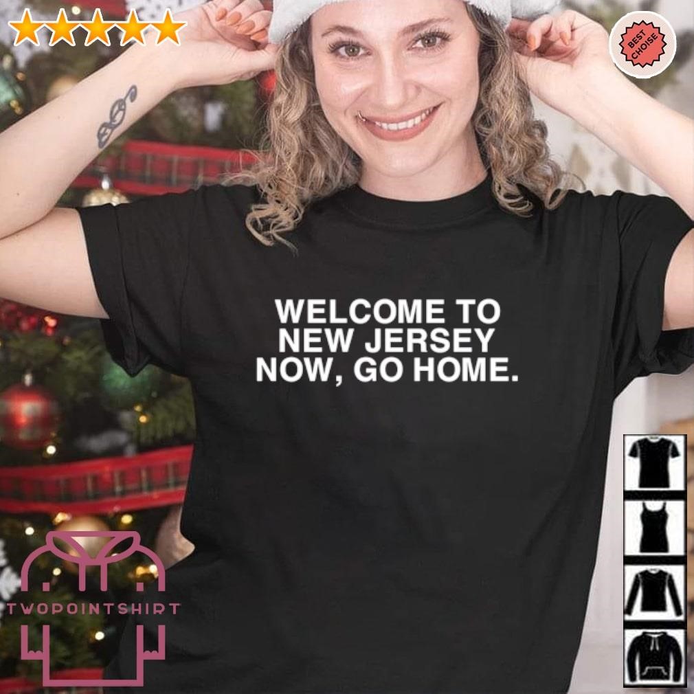 Top Welcome to New Jersey now go home shirt