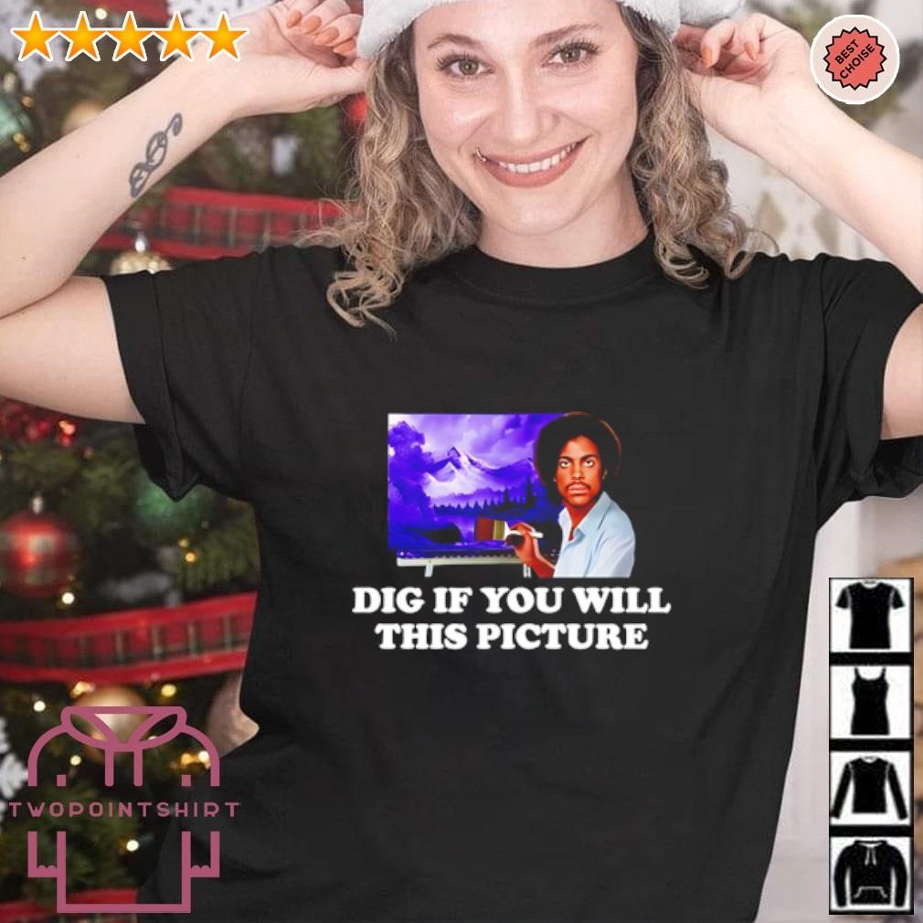 Funny Dig If you will this Picture shirt