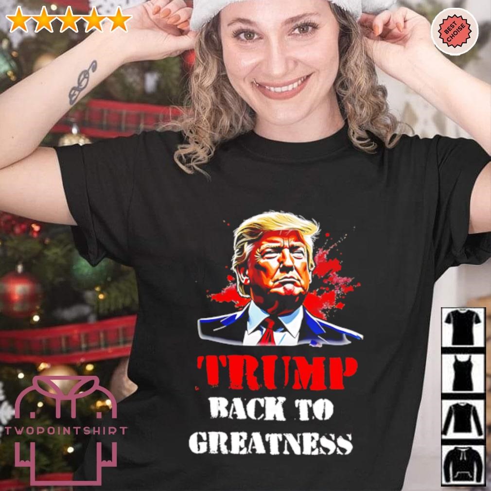 Funny Donald Trump Back To Greatness President 2024 shirt