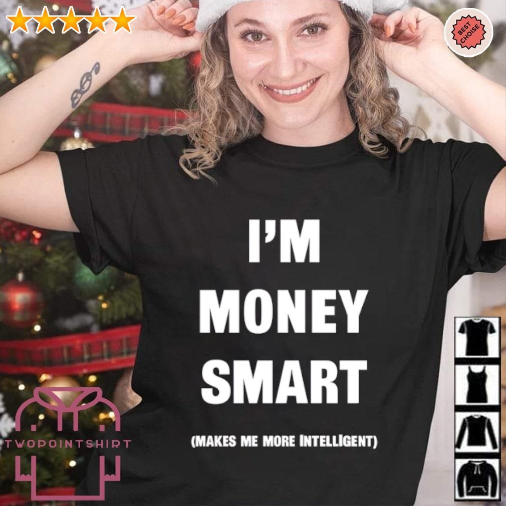 Official I’m money smart makes me more intelligent shirt