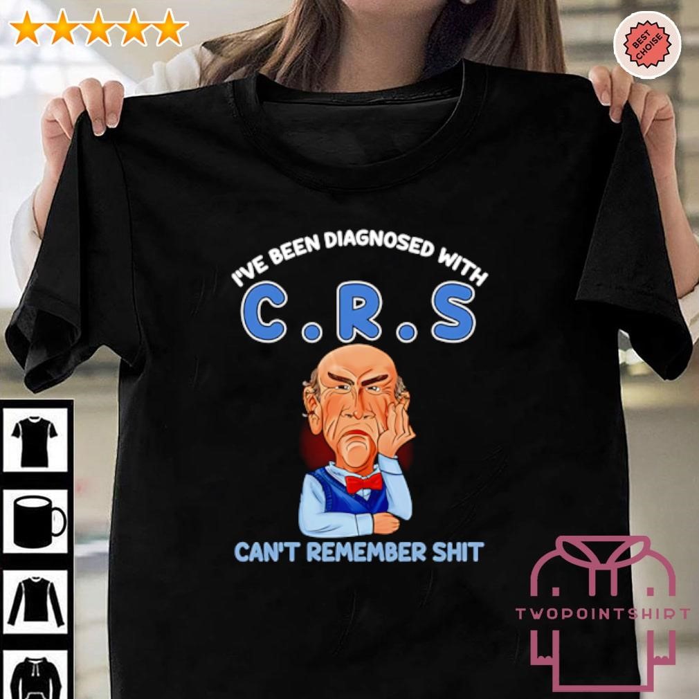 Funny I’ve been diagnosed with CRS can’t remember shit shirt