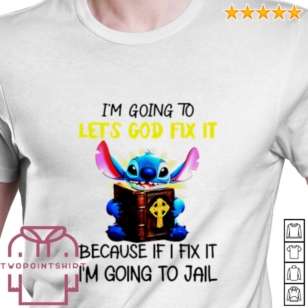 Nice Stitch I’m going to let’s god fix it because if I fix it I’m going to jail shirt