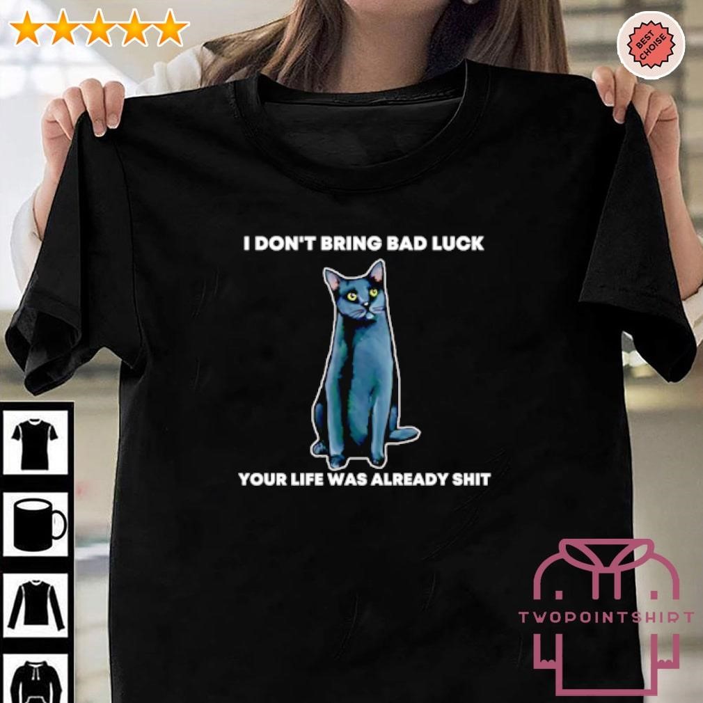 Official Cat I don’t bring bad luck your life was already shit shirt