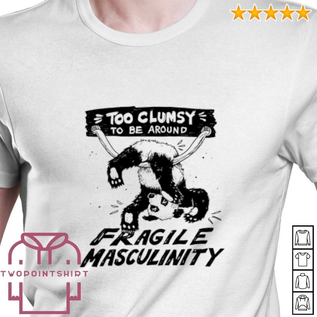 Official Panda too clumsy to be around fragile masculinity shirt