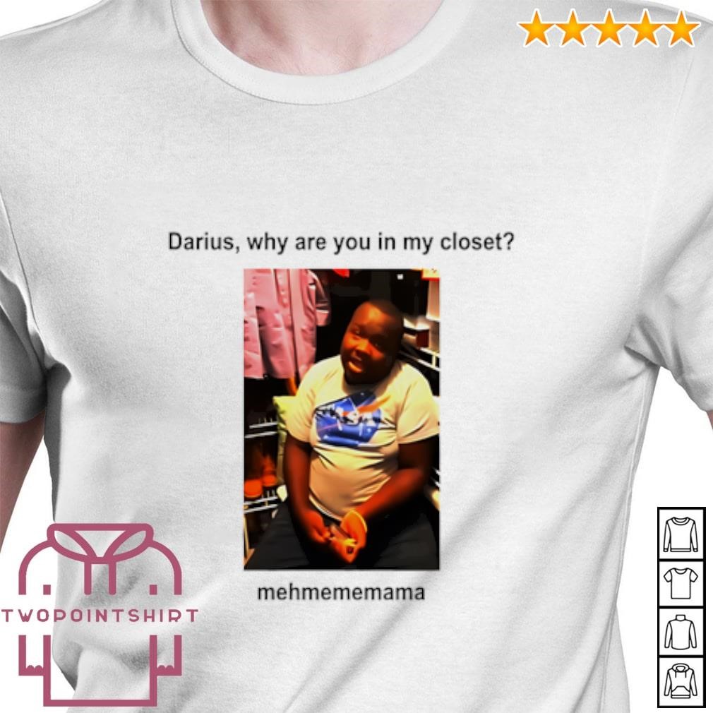 Premium Darius Da King Darius why are you in my closet mehmememama shirt